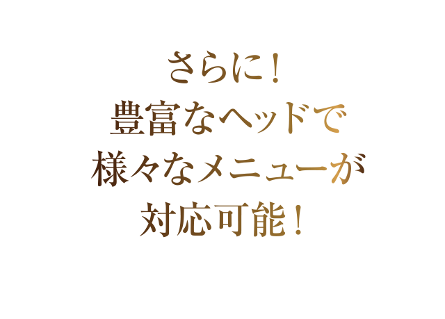 さらに豊富なヘッドで様々なメニューが対応