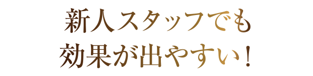 新人スタッフでも効果が出やすい